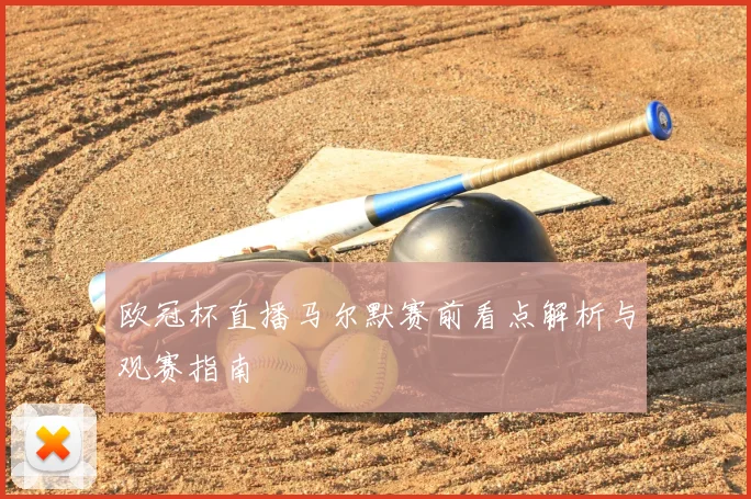 欧冠杯直播马尔默赛前看点解析与观赛指南