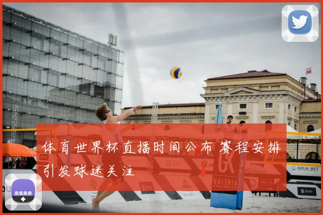 体育世界杯直播时间公布 赛程安排引发球迷关注