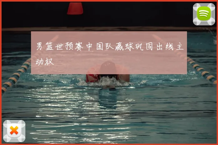 男篮世预赛中国队赢球巩固出线主动权