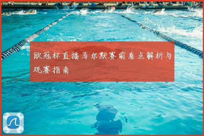 欧冠杯直播马尔默赛前看点解析与观赛指南