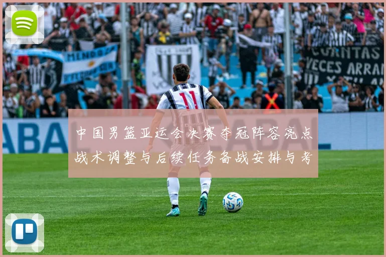 中国男篮亚运会决赛夺冠阵容亮点战术调整与后续任务备战安排与考量