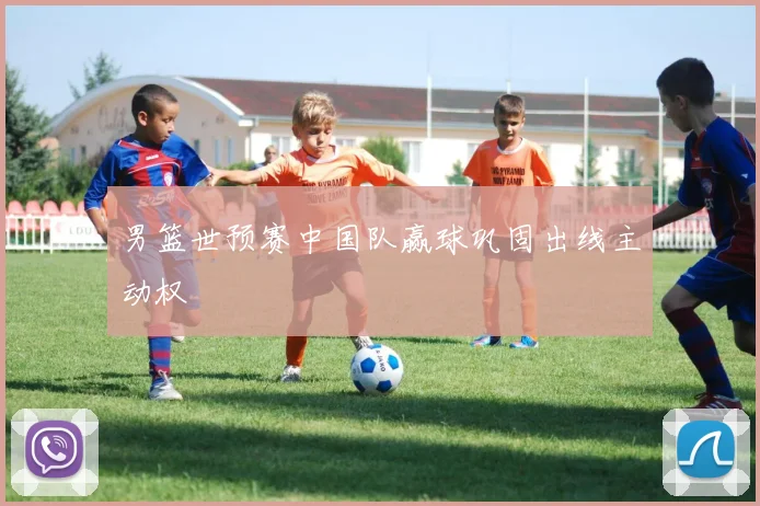 男篮世预赛中国队赢球巩固出线主动权