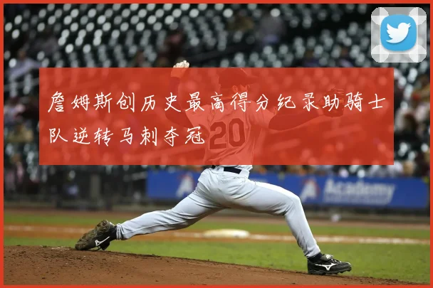 詹姆斯创历史最高得分纪录助骑士队逆转马刺夺冠