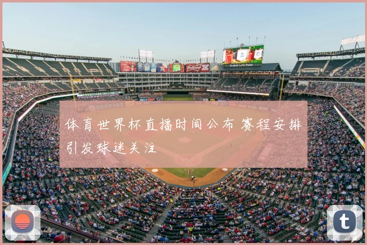 体育世界杯直播时间公布 赛程安排引发球迷关注