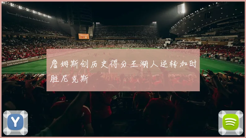 詹姆斯创历史得分王湖人逆转加时胜尼克斯