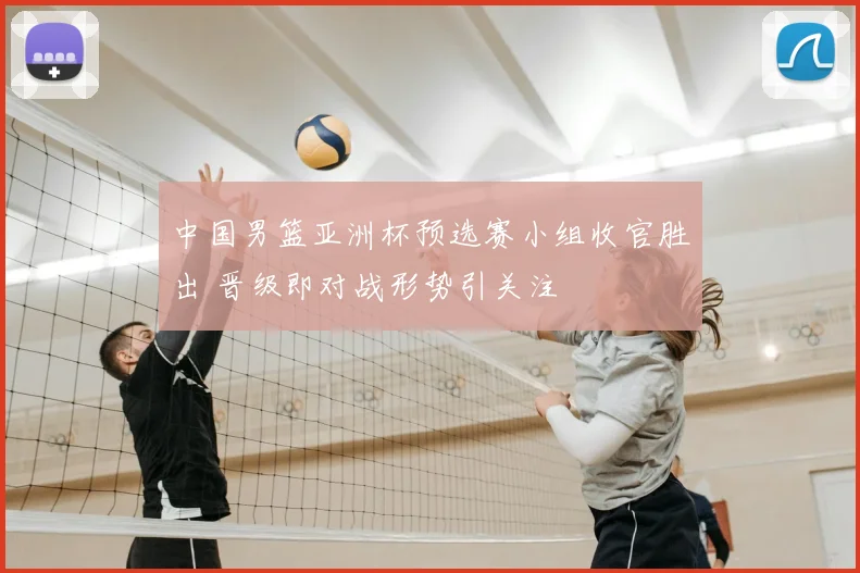 中国男篮亚洲杯预选赛小组收官胜出 晋级即对战形势引关注