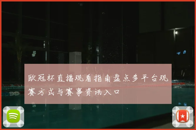 欧冠杯直播观看指南盘点多平台观赛方式与赛事资讯入口