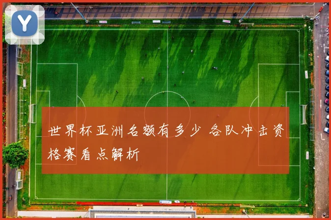 世界杯亚洲名额有多少 各队冲击资格赛看点解析