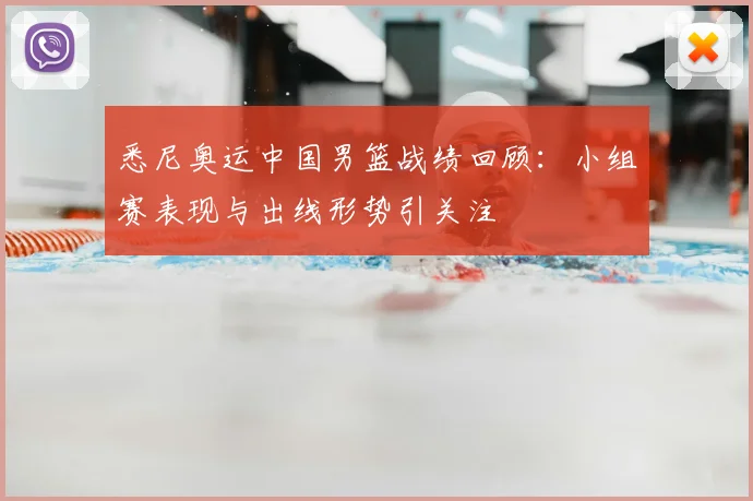 悉尼奥运中国男篮战绩回顾：小组赛表现与出线形势引关注