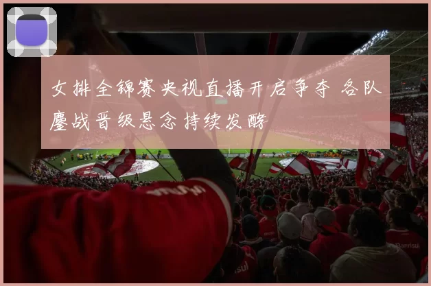 女排全锦赛央视直播开启争夺 各队鏖战晋级悬念持续发酵