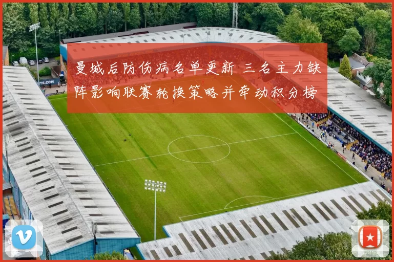 曼城后防伤病名单更新 三名主力缺阵影响联赛轮换策略并牵动积分榜形势