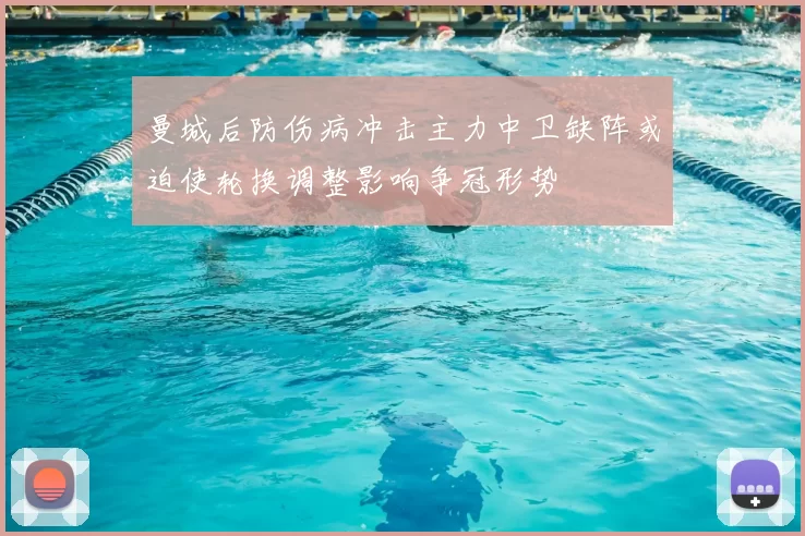 曼城后防伤病冲击主力中卫缺阵或迫使轮换调整影响争冠形势
