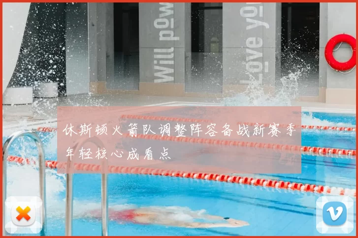 休斯顿火箭队调整阵容备战新赛季年轻核心成看点