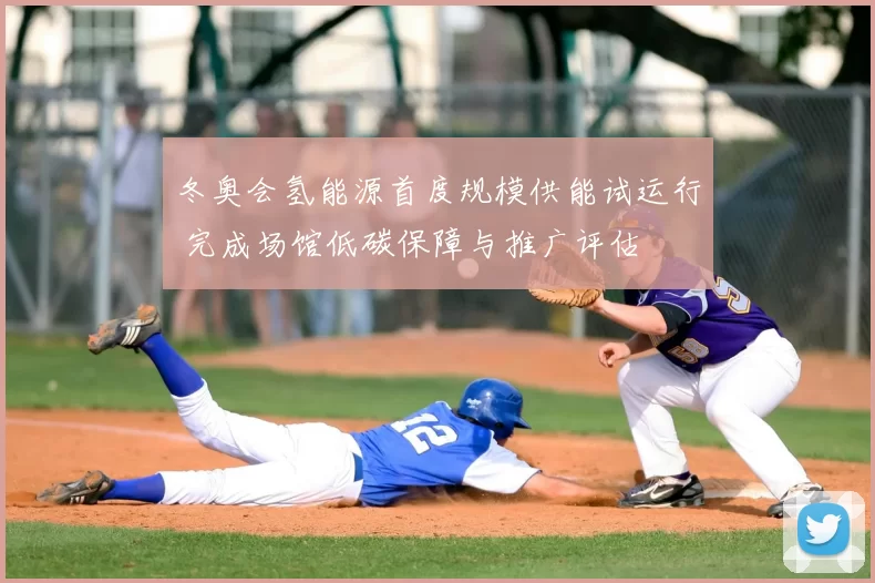 冬奥会氢能源首度规模供能试运行 完成场馆低碳保障与推广评估