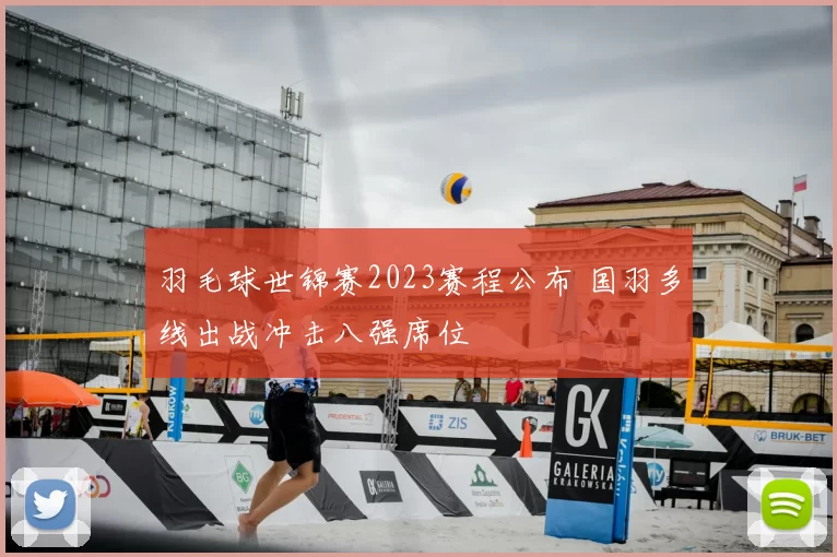 羽毛球世锦赛2023赛程公布 国羽多线出战冲击八强席位