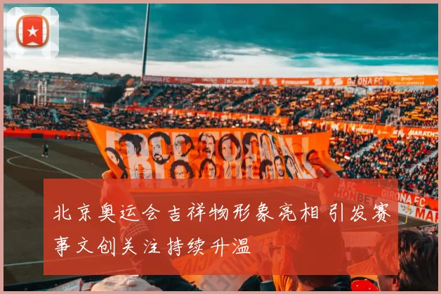 北京奥运会吉祥物形象亮相 引发赛事文创关注持续升温