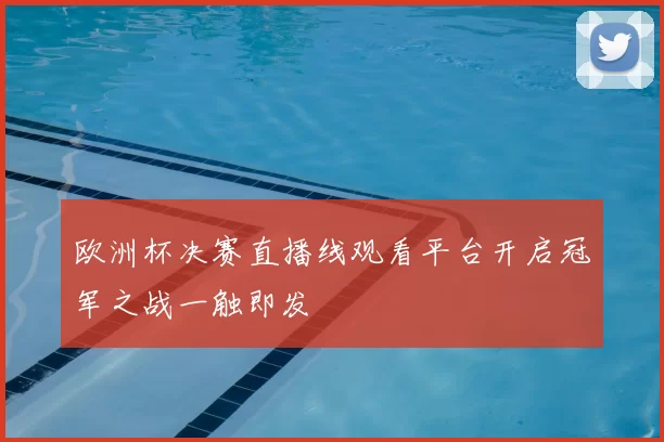 欧洲杯决赛直播线观看平台开启冠军之战一触即发