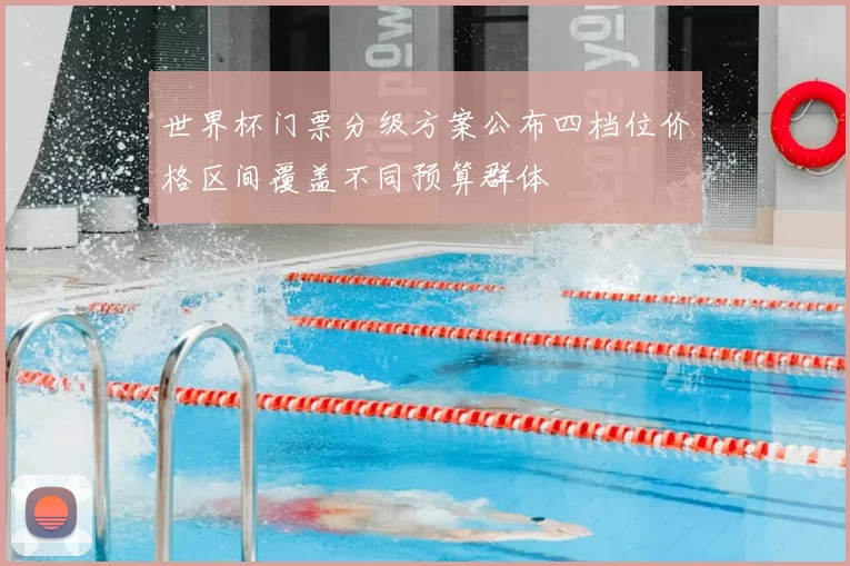 世界杯门票分级方案公布四档位价格区间覆盖不同预算群体