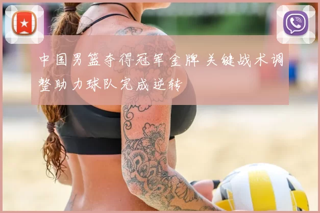 中国男篮夺得冠军金牌 关键战术调整助力球队完成逆转