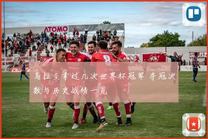 乌拉圭拿过几次世界杯冠军 夺冠次数与历史战绩一览