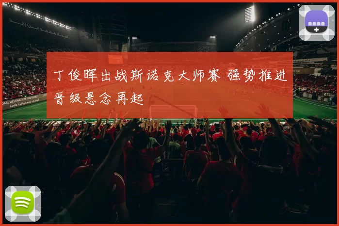 丁俊晖出战斯诺克大师赛 强势推进晋级悬念再起