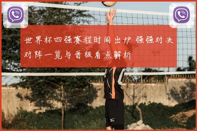世界杯四强赛程时间出炉 强强对决对阵一览与晋级看点解析