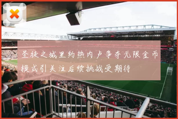 圣徒之城里约热内卢争夺无限金币模式引关注后续挑战受期待