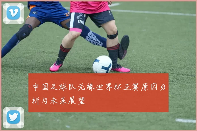 中国足球队无缘世界杯正赛原因分析与未来展望