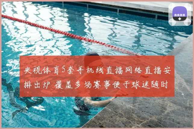 央视体育5套手机线直播网络直播安排出炉 覆盖多场赛事便于球迷随时观看