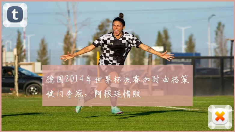 德国2014年世界杯决赛加时由格策破门夺冠，阿根廷惜败