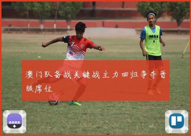 澳门队备战关键战主力回归争夺晋级席位
