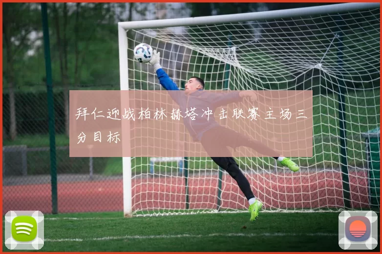 拜仁迎战柏林赫塔冲击联赛主场三分目标