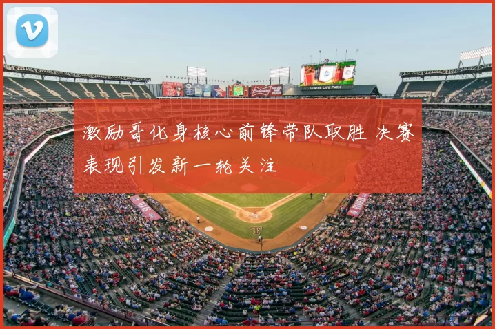 激励哥化身核心前锋带队取胜 决赛表现引发新一轮关注
