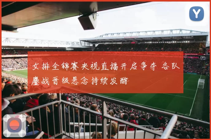 女排全锦赛央视直播开启争夺 各队鏖战晋级悬念持续发酵