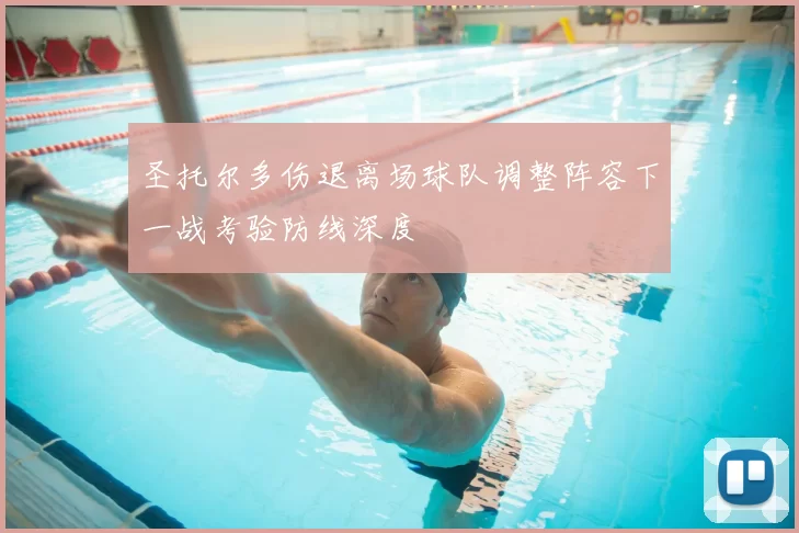 圣托尔多伤退离场球队调整阵容下一战考验防线深度