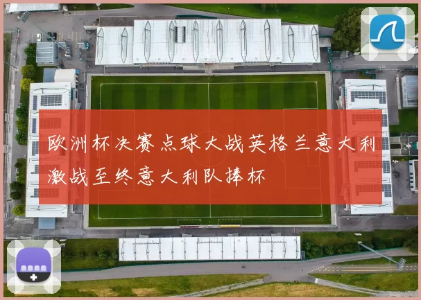 欧洲杯决赛点球大战英格兰意大利激战至终意大利队捧杯