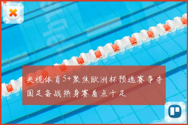央视体育5+聚焦欧洲杯预选赛争夺国足备战热身赛看点十足