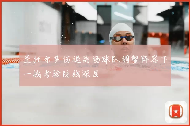 圣托尔多伤退离场球队调整阵容下一战考验防线深度