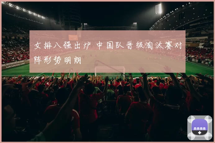 女排八强出炉 中国队晋级淘汰赛对阵形势明朗