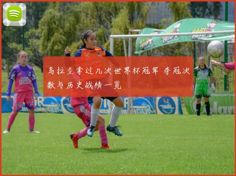 乌拉圭拿过几次世界杯冠军 夺冠次数与历史战绩一览